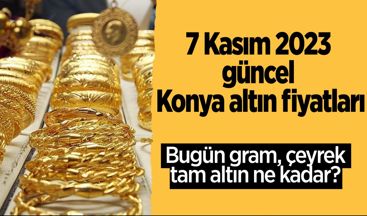 7 Kasım 2023 güncel Konya altın fiyatları: Bugün gram, çeyrek, tam altın ne kadar?