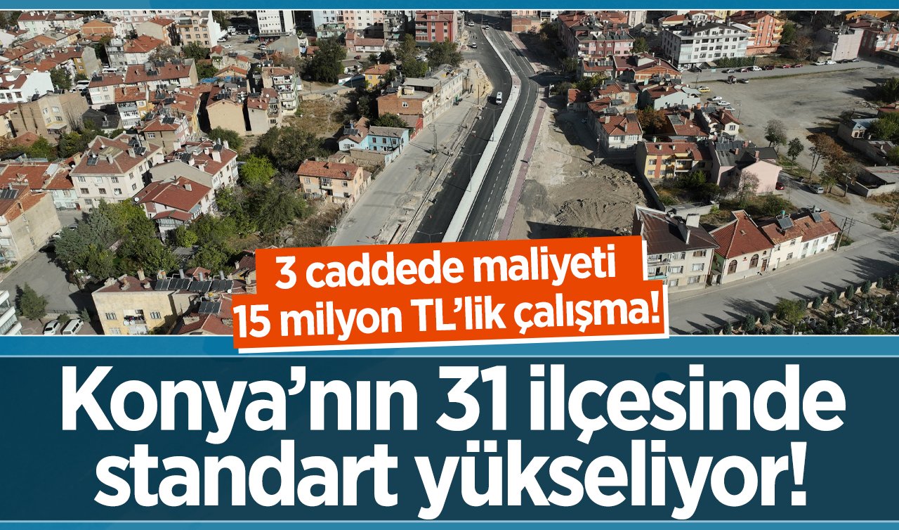 Daha güçlü Daha konforlu! Konya’nın 31 ilçesinde standart yükseliyor! 3 caddede maliyeti 15 milyon TL’lik çalışma! 