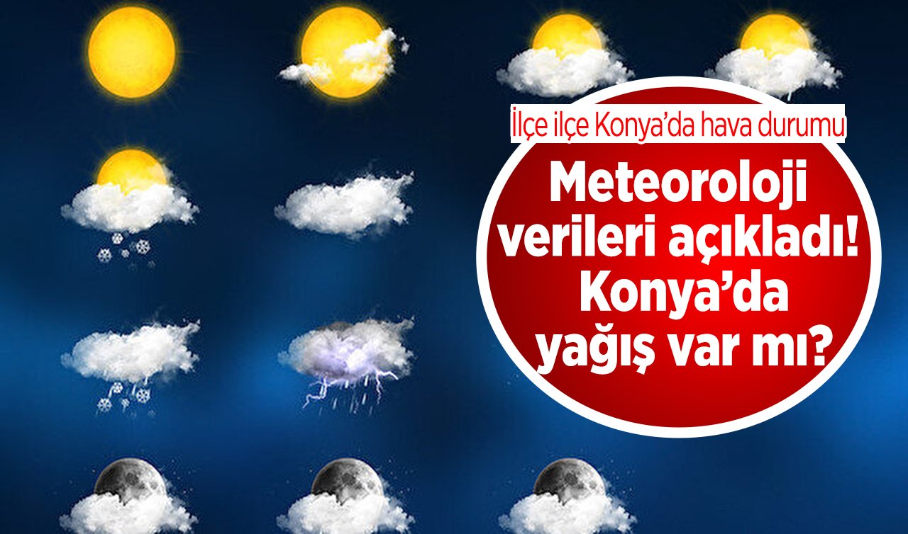 Meteoroloji verileri açıkladı! Konya’da yağış var mı? Konya’da hava durumu | İşte ilçe ilçe Konya’da hava durumu