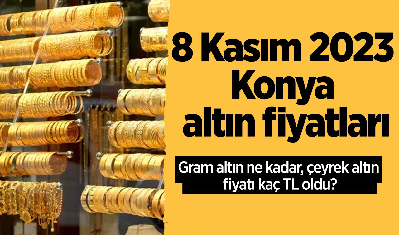 8 Kasım 2023 Konya altın fiyatları | Konya’da altın piyasası | Gram altın ne kadar, çeyrek altın fiyatı kaç TL oldu? Altın fiyatları son durum