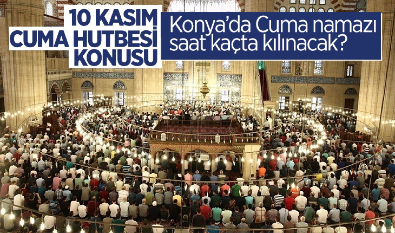 10 Kasım Cuma hutbesi konusu: Konya’da Cuma namazı saat kaçta kılınacak?