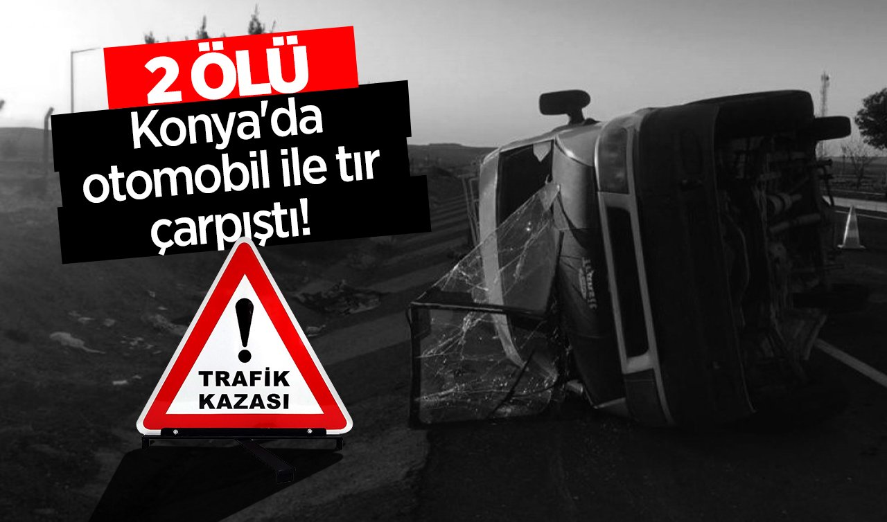 Konya’da otomobille tır çarpıştı!  2 kişi öldü