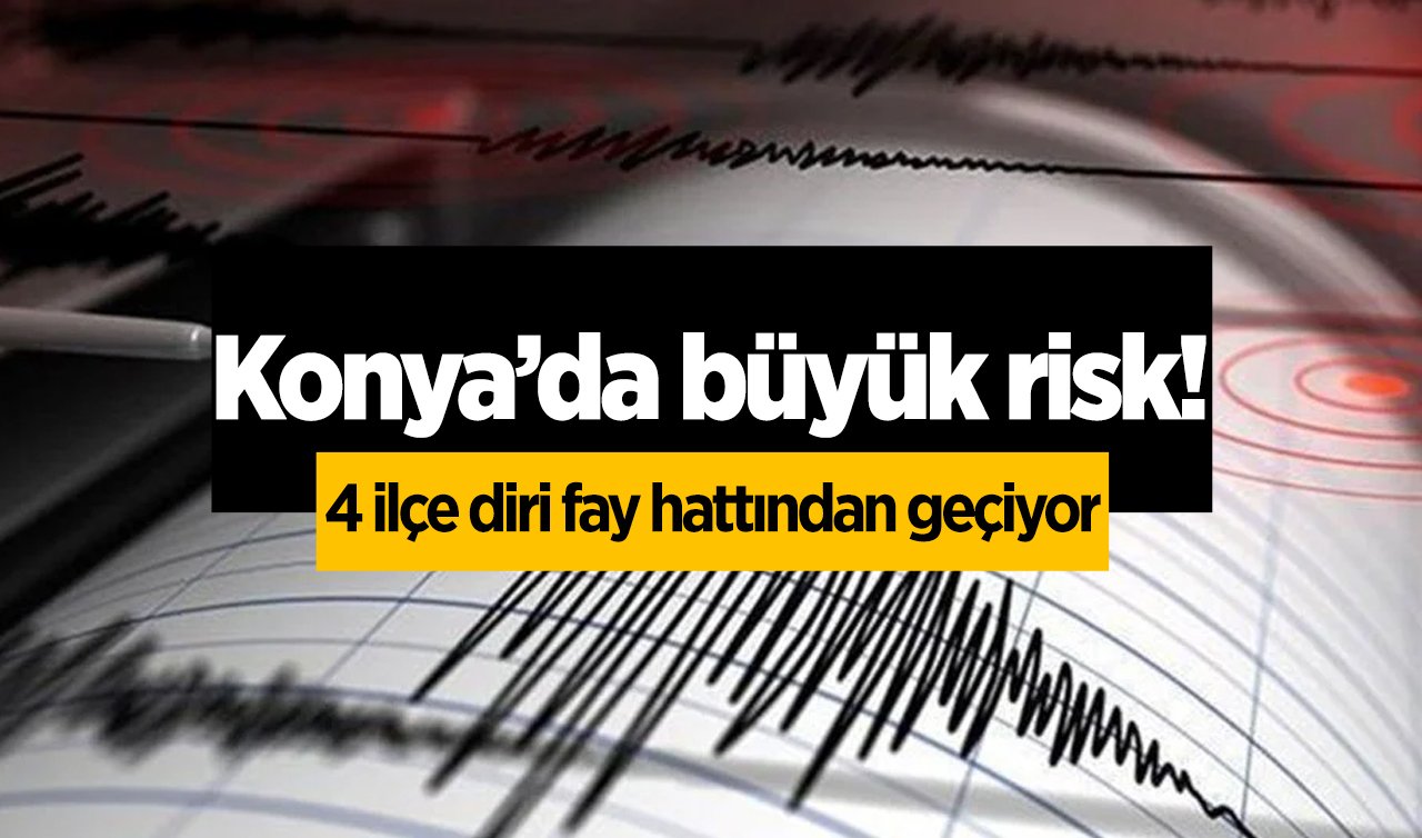 Konya’da büyük risk! 4 ilçe diri fay hattından geçiyor