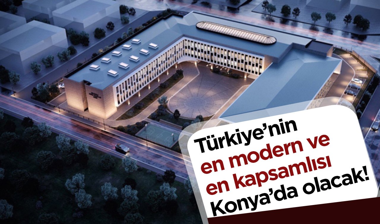 Türkiye’nin en modern ve en kapsamlısı Konya’da olacak!