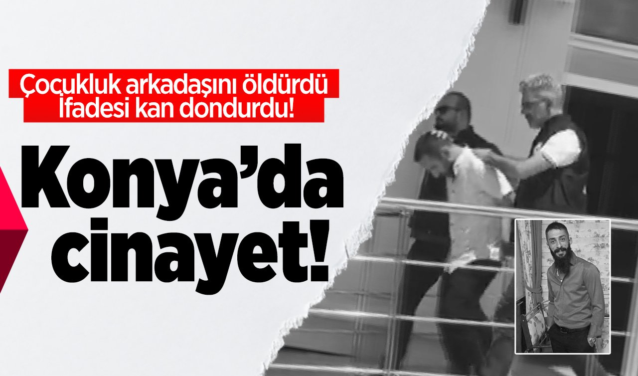 Konya’da cinayet! Çocukluk arkadaşını öldürdü: İfadesi kan dondurdu!