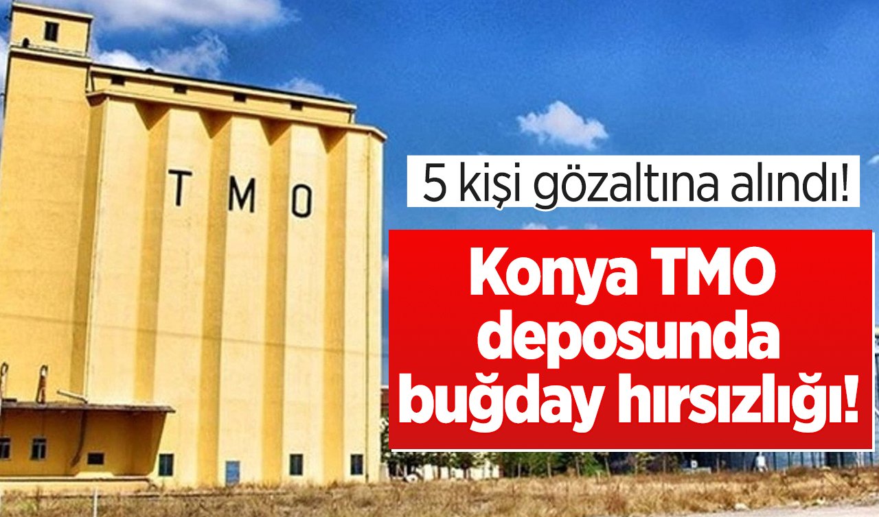 Konya TMO deposunda buğday hırsızlığı!  5 kişi gözaltına alındı! 