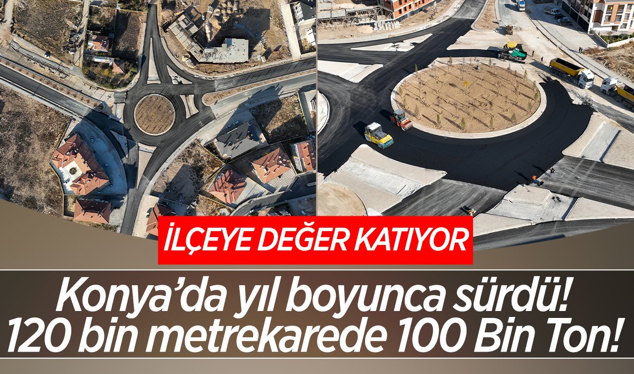 Konya’da yıl boyunca sürdü! 120 bin metrekarede  100 Bin Ton! İLÇEYE DEĞER KATIYOR 