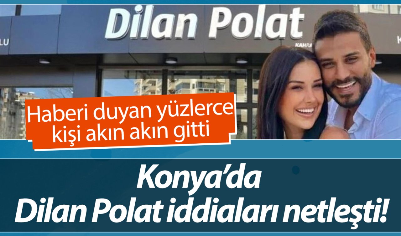 Konya’da Dilan Polat iddiaları netleşti! Haberi duyan yüzlerce kişi akın akın gitti 