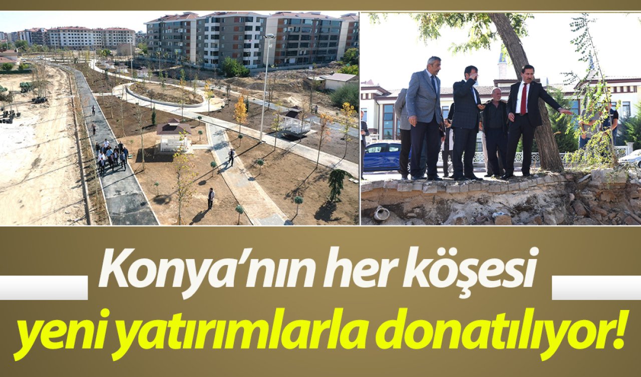 Konya’nın her köşesi yeni yatırımlarla donatılıyor!
