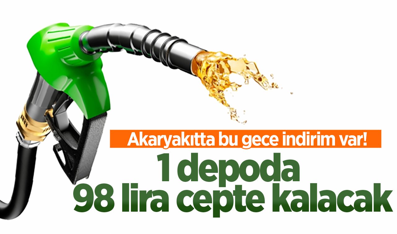Akaryakıtta bu gece indirim var! 1 depoda 98 lira cepte kalacak 