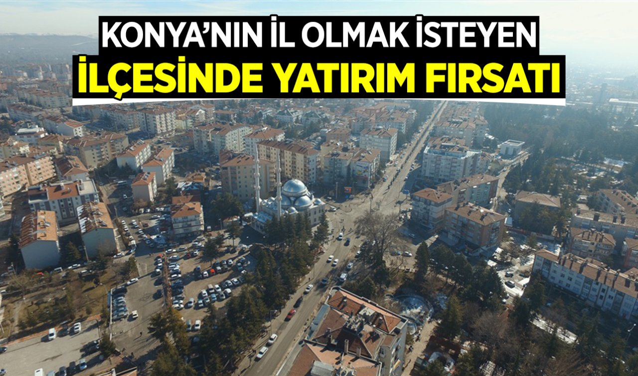 Konya’nın il olmak isteyen ilçesinde yatırım fırsatı! Tam 100 araç kapasiteli