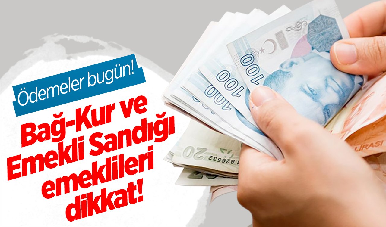 Bağ-Kur ve Emekli Sandığı emeklileri dikkat! Ödemeler bugün!