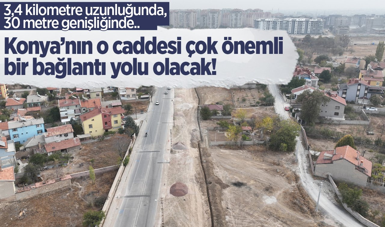   Konya’nın o caddesi ÇOK ÖNEMLİ BİR BAĞLANTI YOLU OLACAK! 3,4 kilometre uzunluğunda, 30 metre genişliğinde..