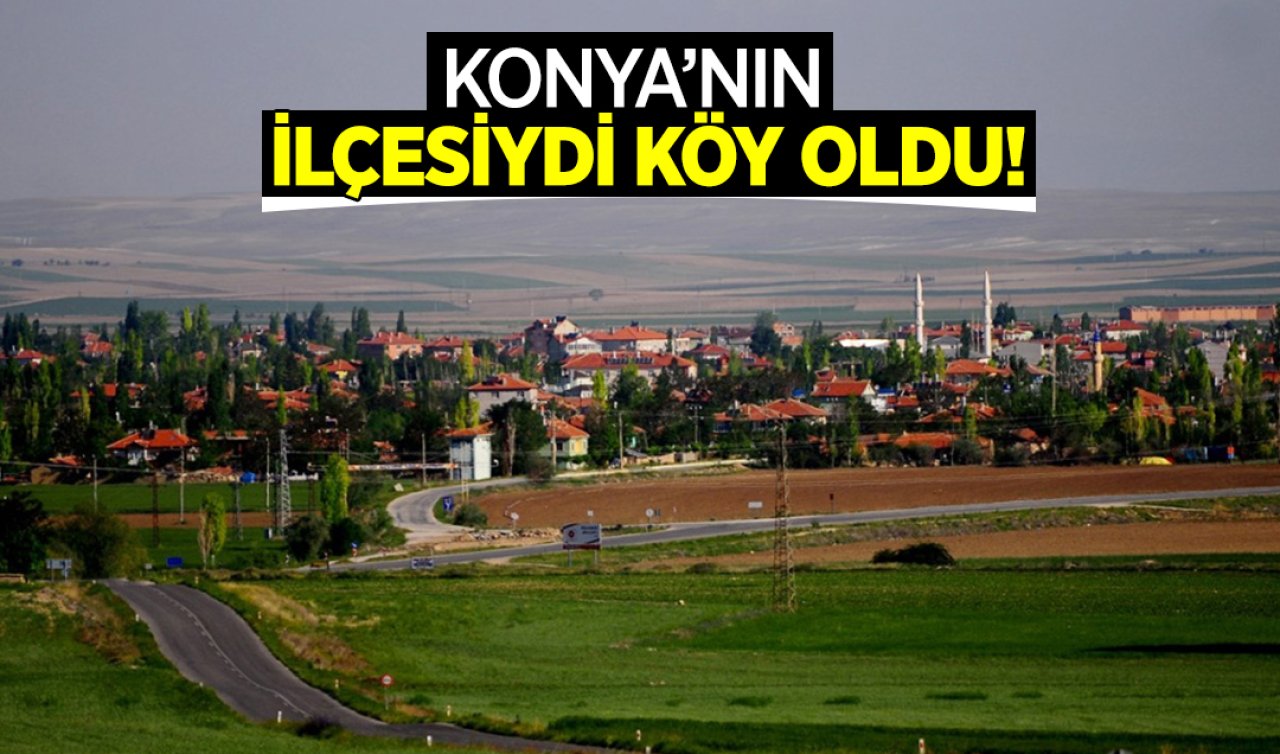 Konya’nın ilçesiydi köy oldu! 82 yılda neler yaşadı neler