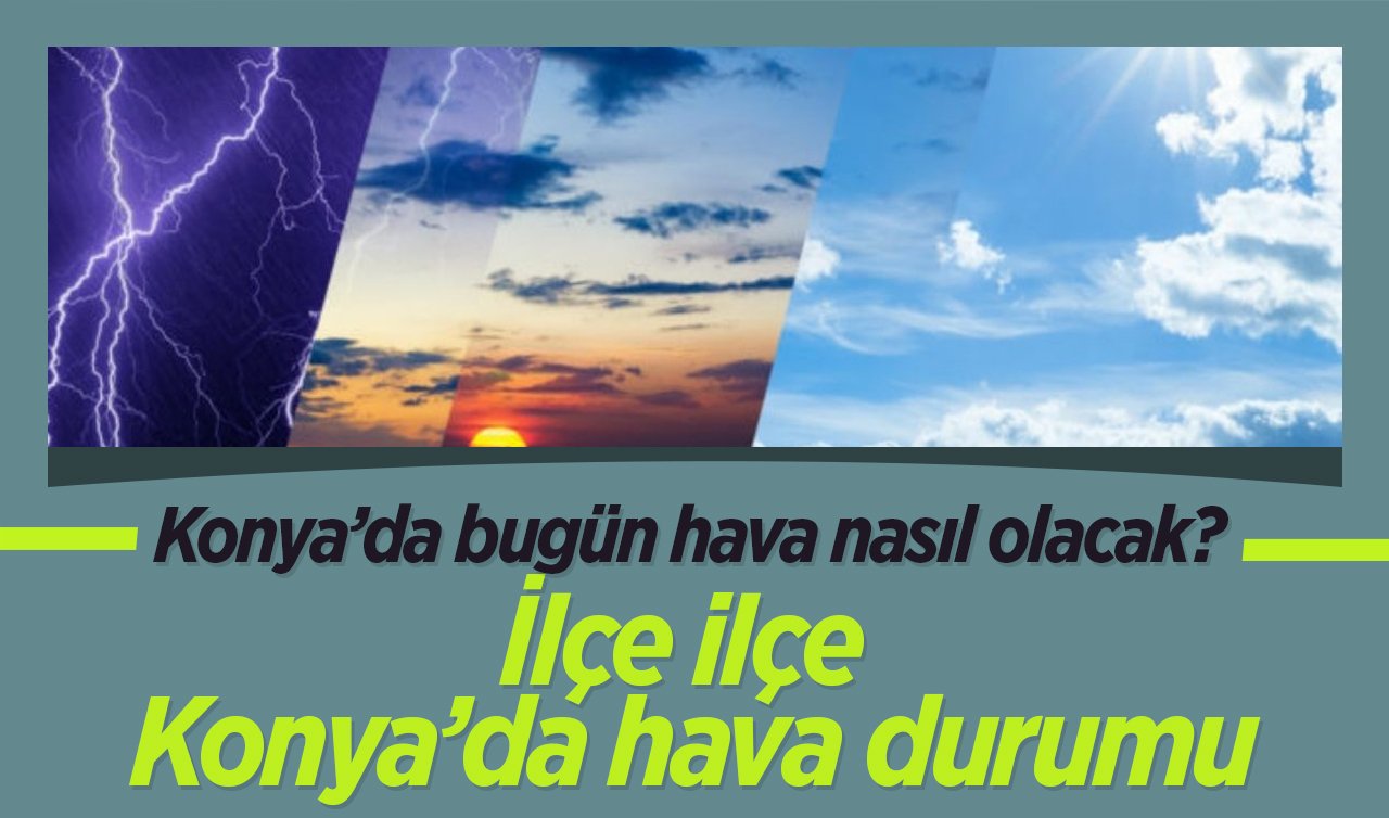 Konya’da bugün hava nasıl olacak? Konya’nın 5 günlük hava durumu | İlçe ilçe Konya’da hava durumu