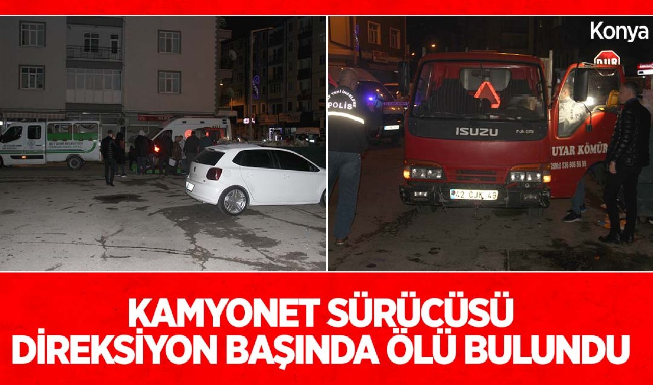 Konya’da şüpheli ölüm: Kamyonet sürücüsü direksiyon başında ölü bulundu!