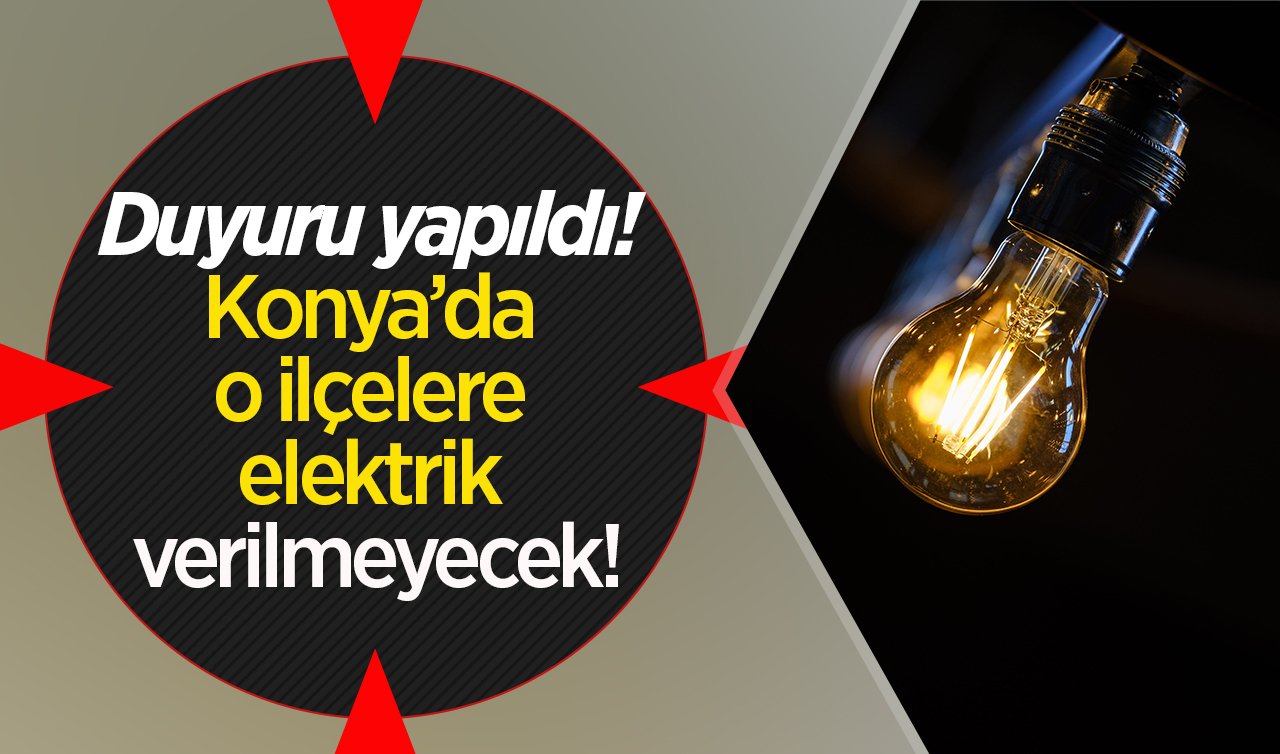 Duyuru yapıldı! Konya’da o ilçelere elektrik verilmeyecek! Telefonları şarja koyun