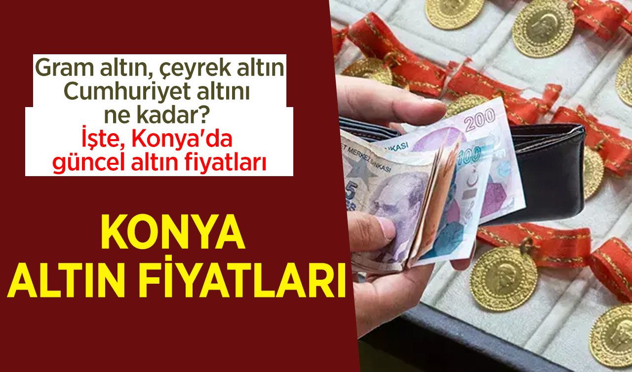KONYA ALTIN FİYATLARI 15 KASIM 2023 | Konya altın fiyatları Gram altın, çeyrek altın, Cumhuriyet altını ne kadar? İşte, Konya’da güncel altın fiyatları