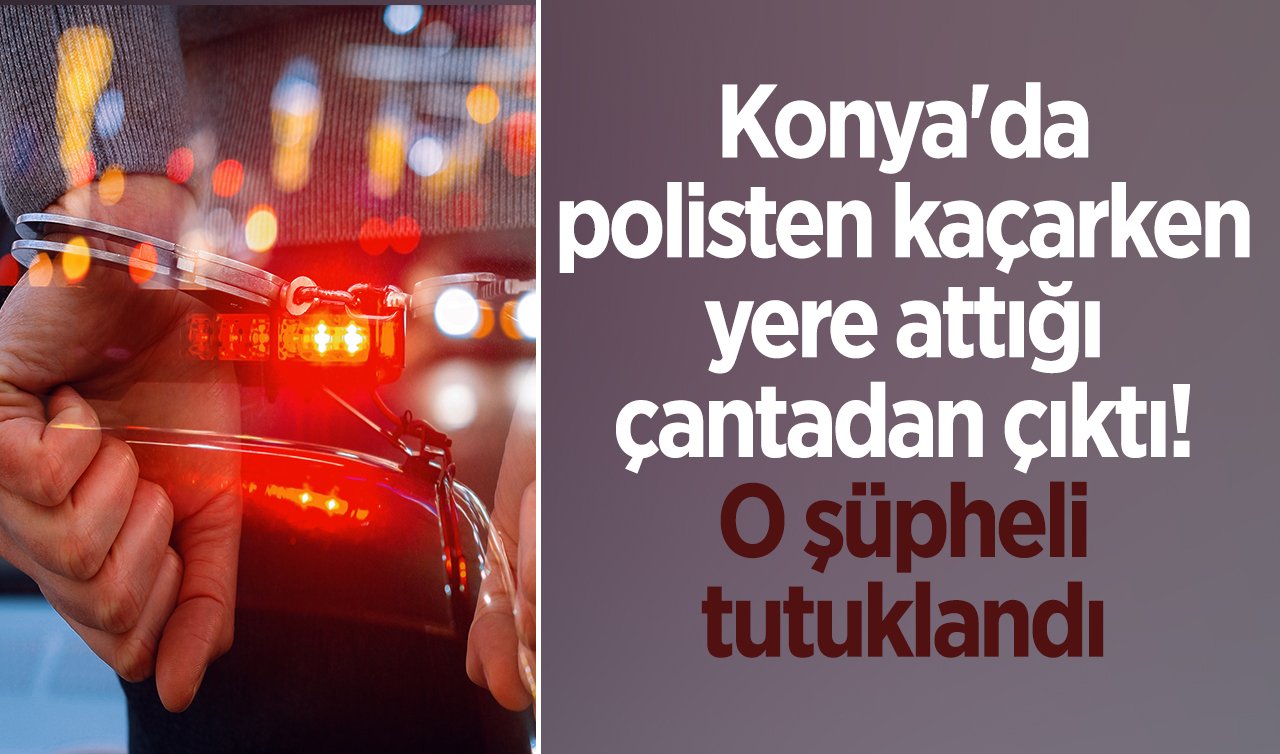 Konya’da polisten kaçarken yere attığı çantadan çıktı! O şüpheli tutuklandı 