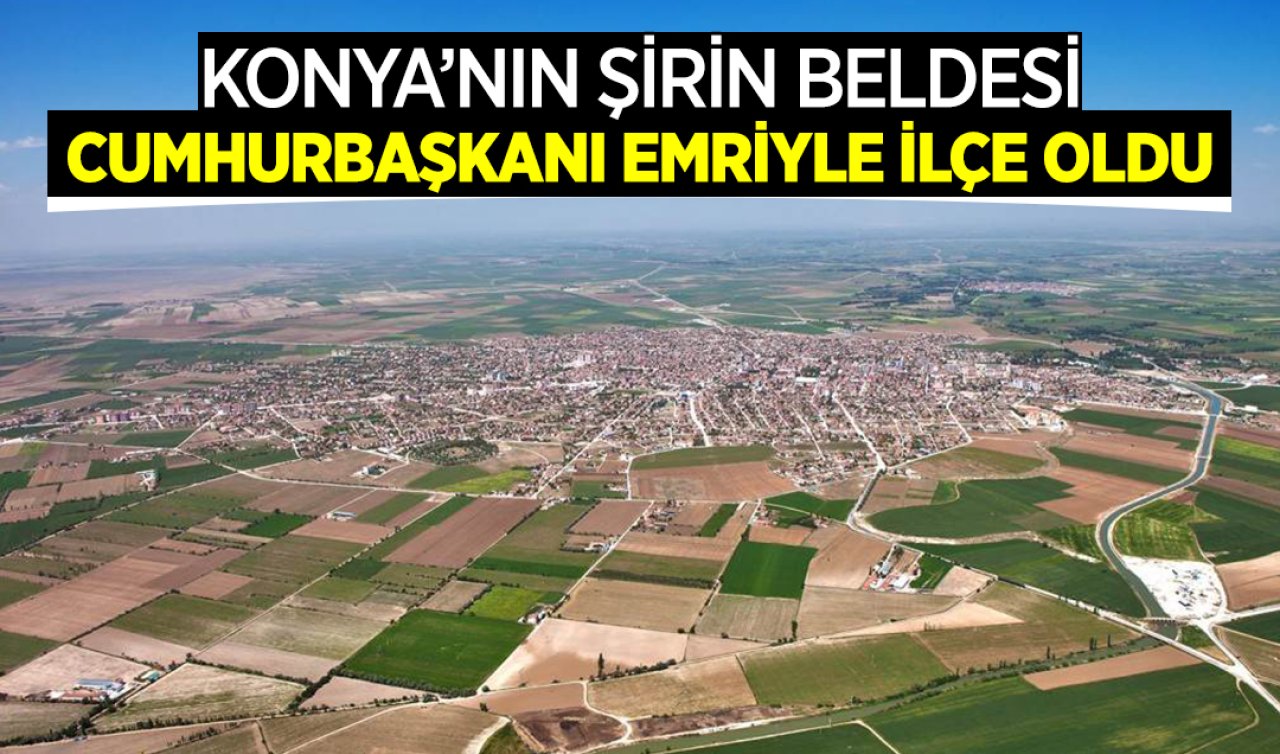  Konya’nın şirin beldesi Cumhurbaşkanı emriyle ilçe oldu!