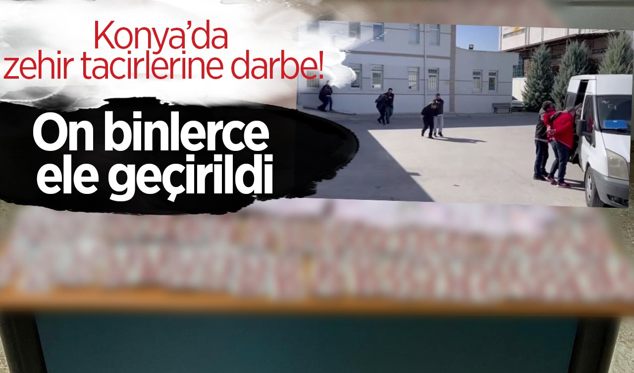 Konya’da zehir tacirlerine darbe!  On binlerce ele geçirildi