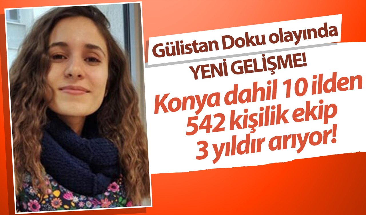 Konya dahil 10 ilden 542 kişilik ekip 3 yıldır arıyor! Gülistan Doku olayında YENİ GELİŞME! Baş şüpheli en yakını mı?
