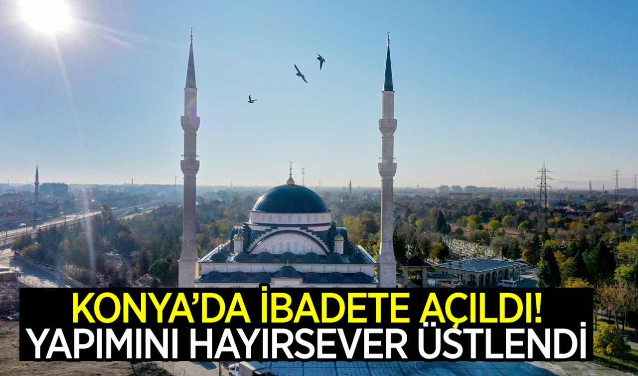 Yapımını hayırsever üstlendi! Konya’da Cuma namazıyla birlikte ibadete açıldı