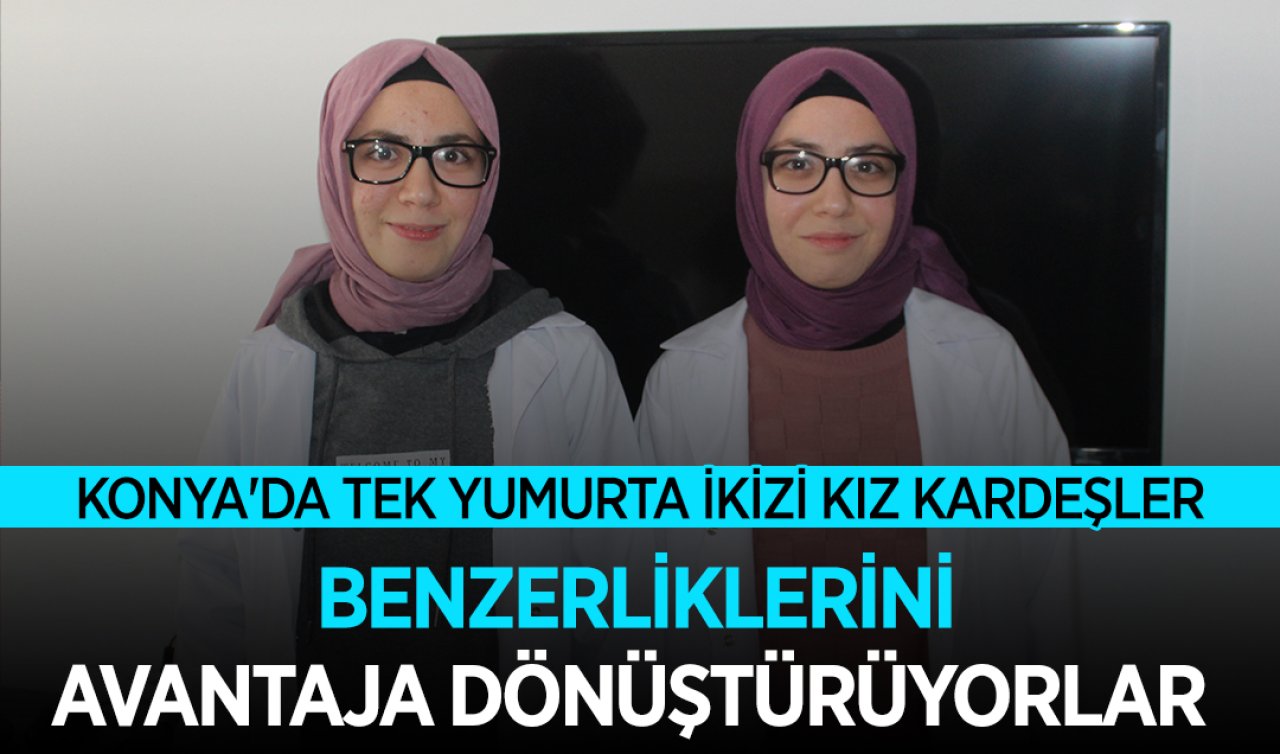 Konya’da tek yumurta ikizi kız kardeşler benzerliklerini avantaja dönüştürüyorlar