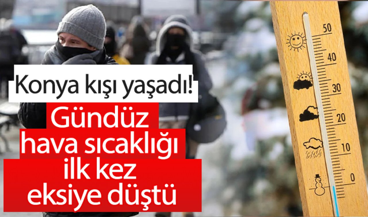 Konya kışı yaşadı! Gündüz hava sıcaklığı ilk kez eksiye düştü