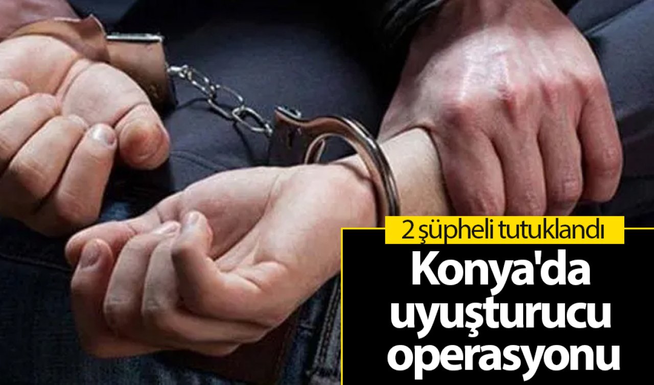 Konya’da uyuşturucu operasyonu: 2 şüpheli tutuklandı