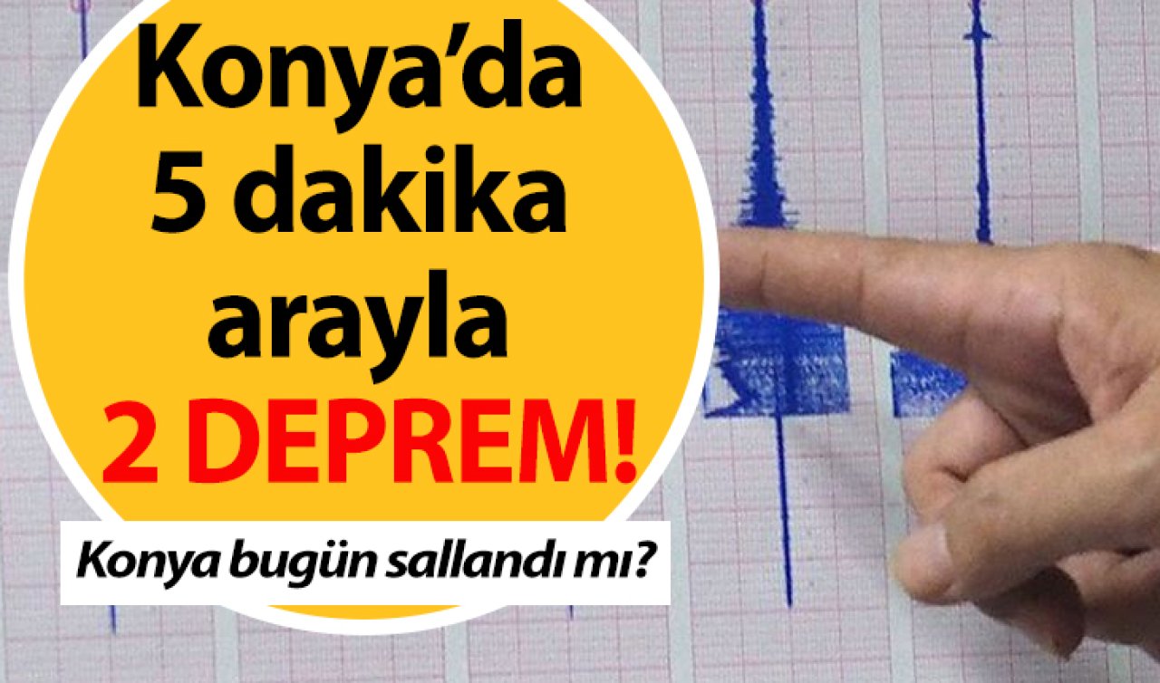 Konya’da 5 dakika arayla 2 deprem! | Konya bugün sallandı mı? KONYA’DA SON DEPREMLER