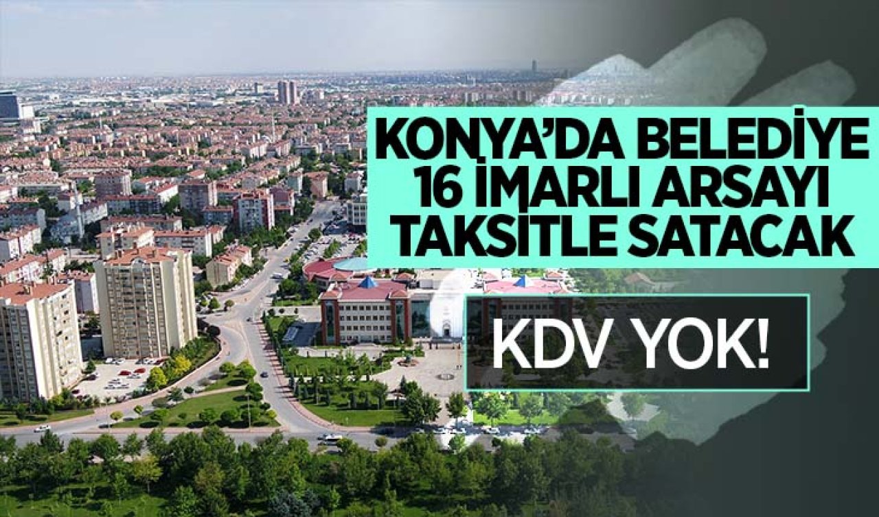 Konya’da belediye 16 imarlı arsayı taksitle satacak! KDV yok 