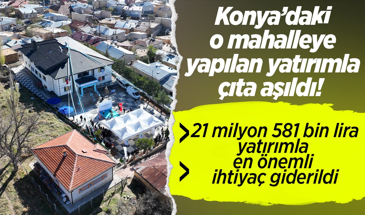 Konya’daki o mahalleye yapılan yatırımla çıta aşıldı!  21 milyon 581 bin lira yatırımla en önemli ihtiyaç giderildi
