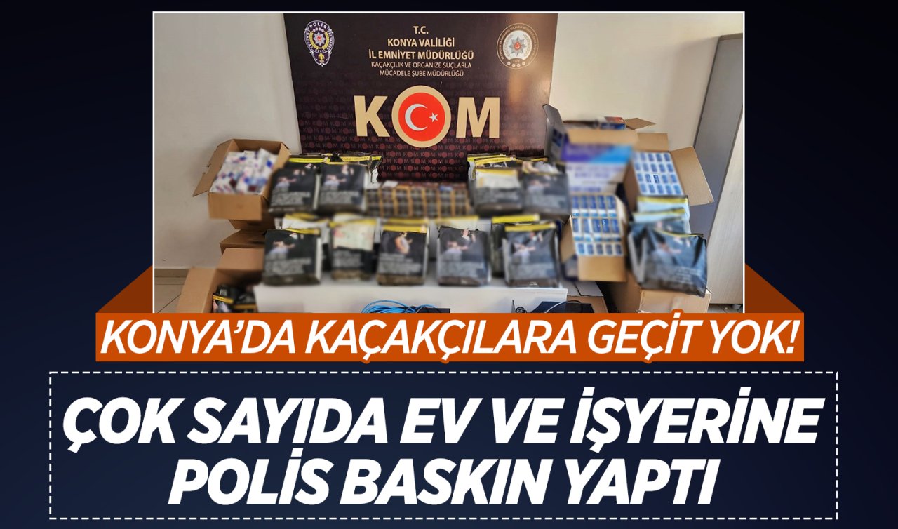 Konya’da kaçakçılara geçit yok! Çok sayıda ev ve iş yerine polis baskın yaptı