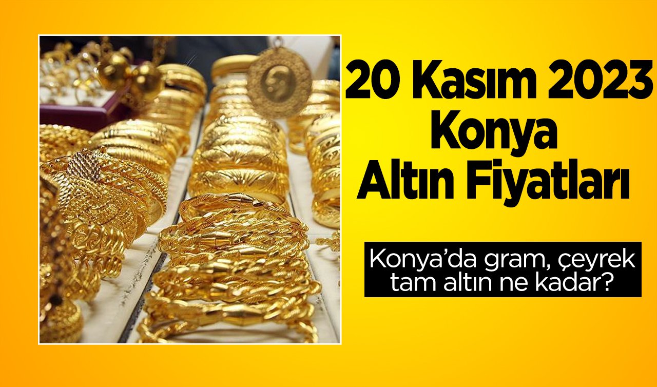 20 Kasım 2023 Konya Altın Fiyatları | Konya’da gram, çeyrek, tam altın ne kadar?