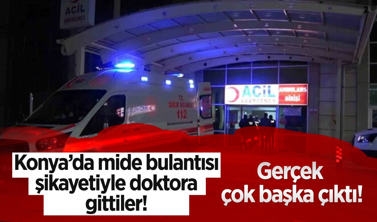 Konya’da mide bulantısı şikayetiyle doktora gittiler! Gerçek çok başka çıktı