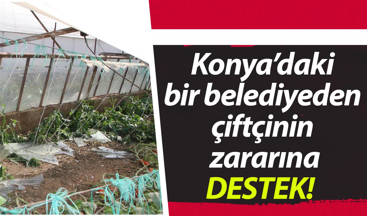  Konya’daki bir belediyeden çiftçinin zararına destek geldi! 
