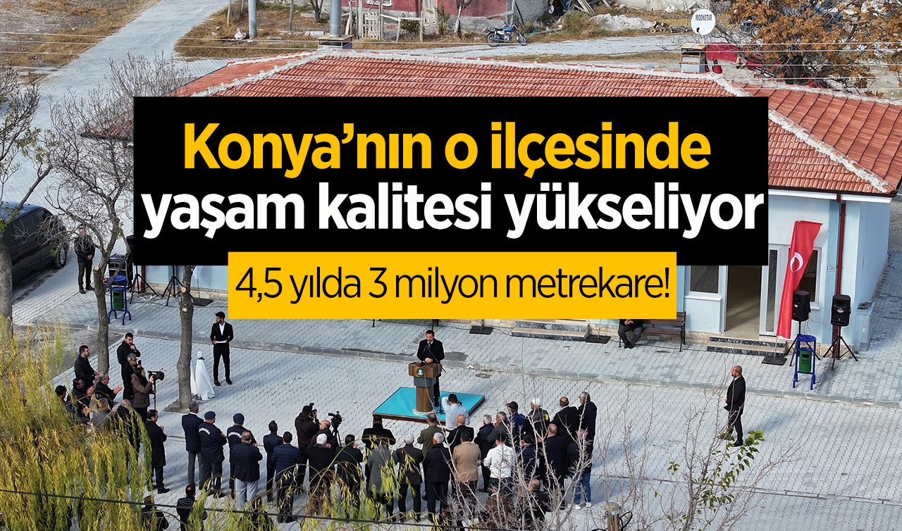 4,5 yılda 3 milyon metrekare! Konya’nın o ilçesinde yaşam kalitesi yükseliyor