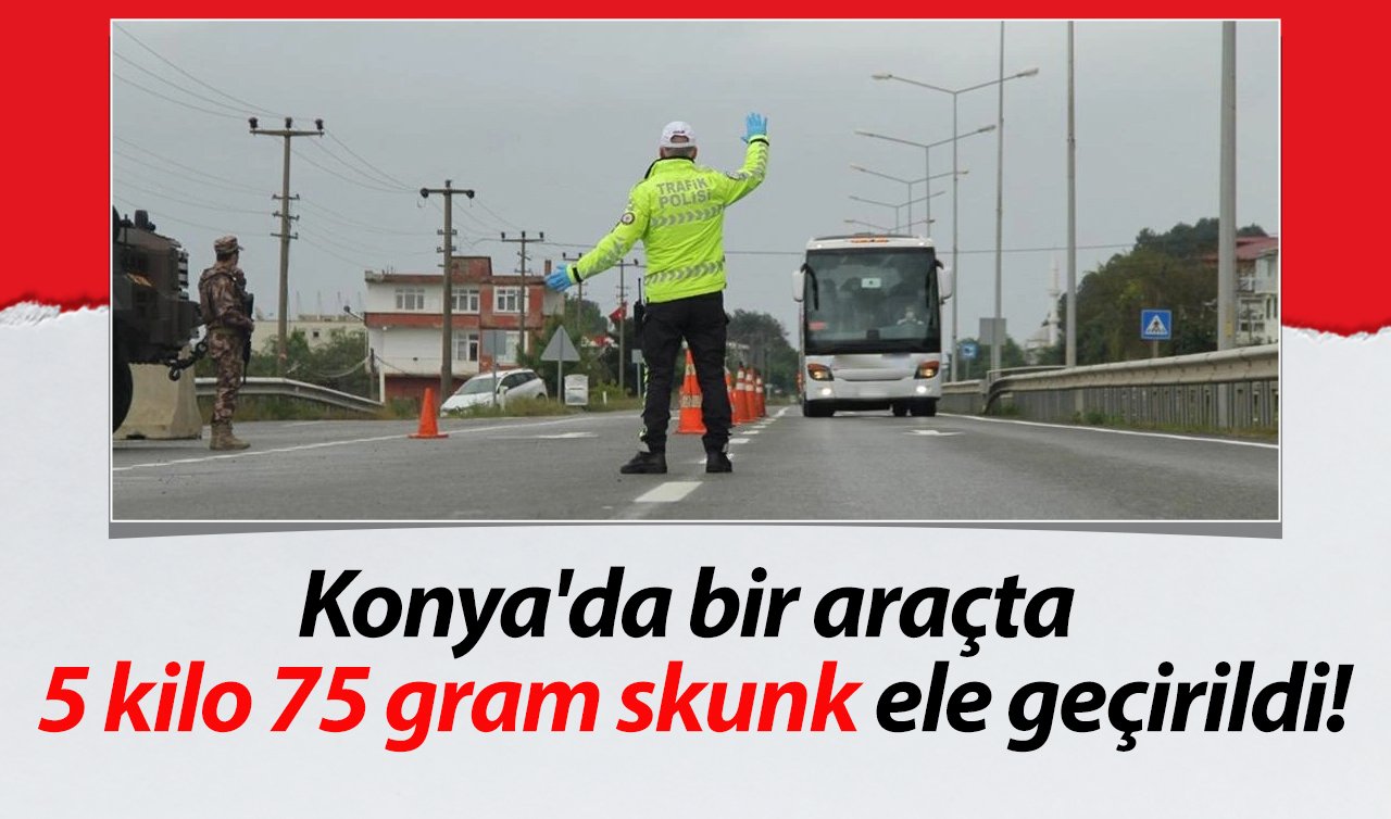Konya’da bir araçta 5 kilo 75 gram skunk ele geçirildi!