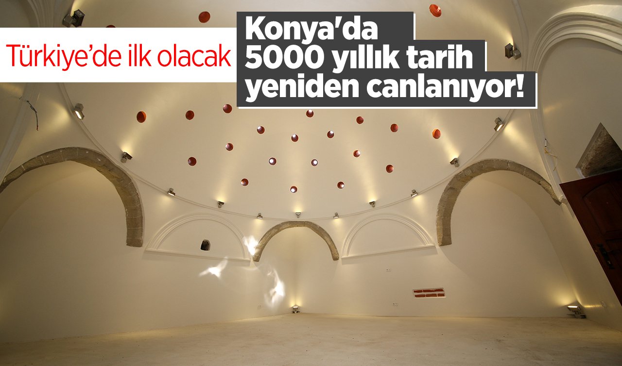 Konya’da 5000 yıllık tarih yeniden canlanıyor!  Türkiye’de ilk: Tarihi kimliğe kavuşuyor! 