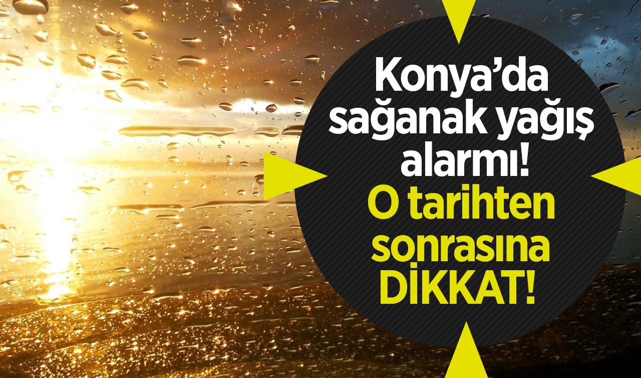 Konya’da sağanak yağış alarmı! O tarihten sonrasına DİKKAT! Meteoroloji şimdi duyurdu | KONYA HAVA DURUMU