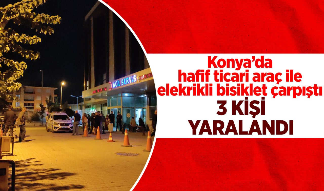Konya’da hafif ticari araç ile elektrikli bisiklet çarpıştı: 3 kişi yaralandı