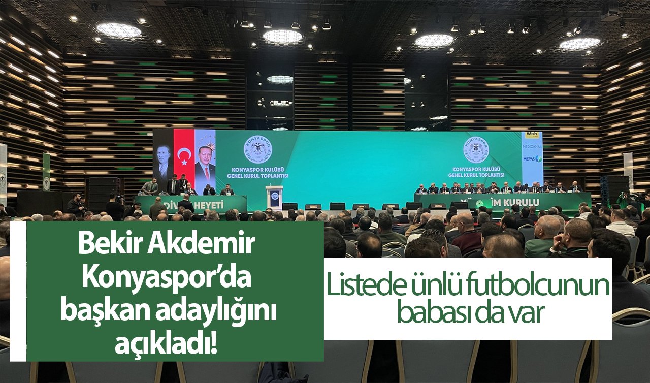 Bekir Akdemir Konyaspor’da başkan adaylığını açıkladı! Listede ünlü futbolcunun babası da var