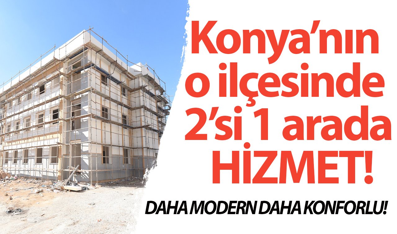  DAHA MODERN DAHA KONFORLU! Konya’nın o ilçesinde 2’si 1 arada HİZMET!
