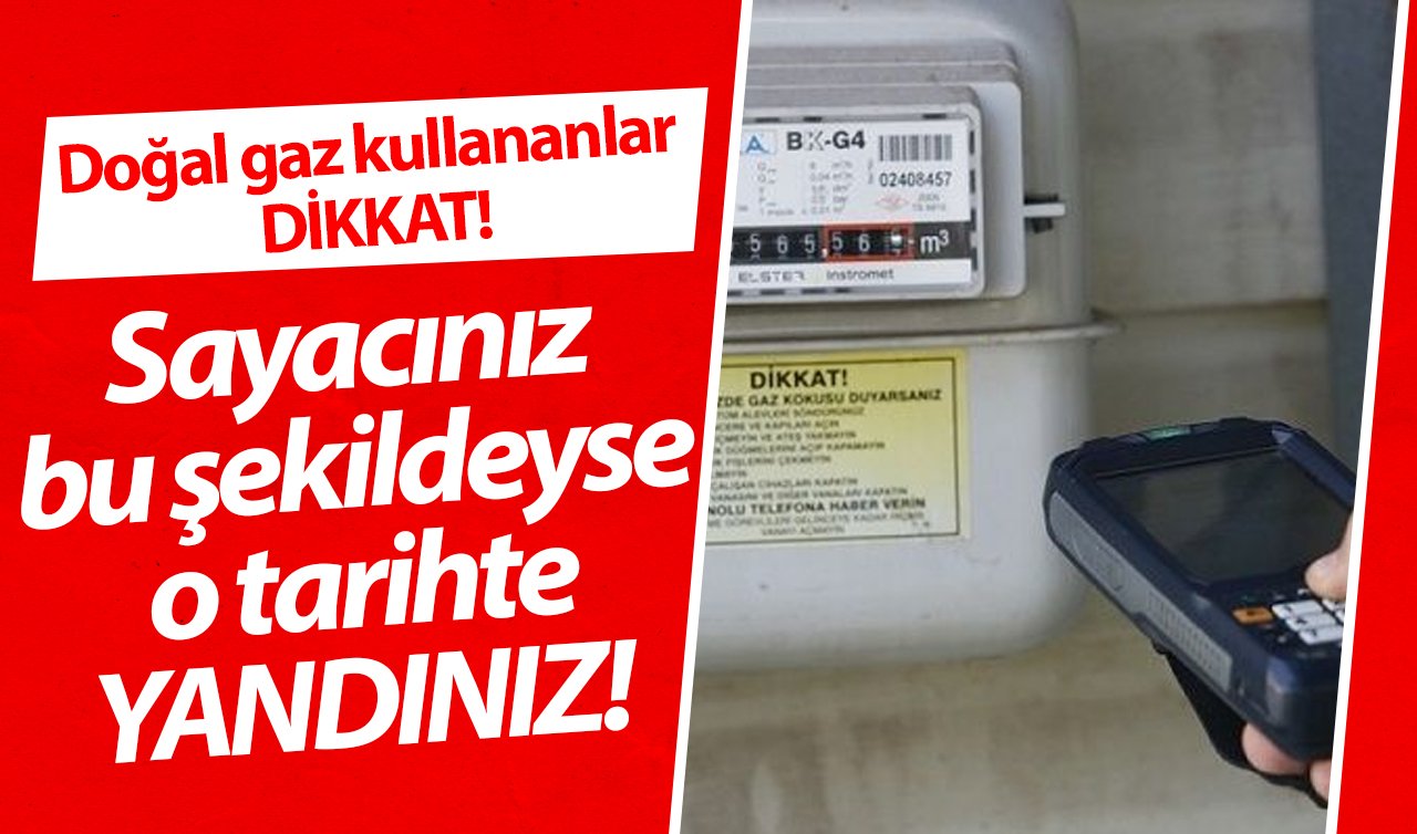 Doğal gaz kullananlar dikkat! Sayacınız bu şekildeyse o tarihte YANDINIZ!  İşte nedeni.. 