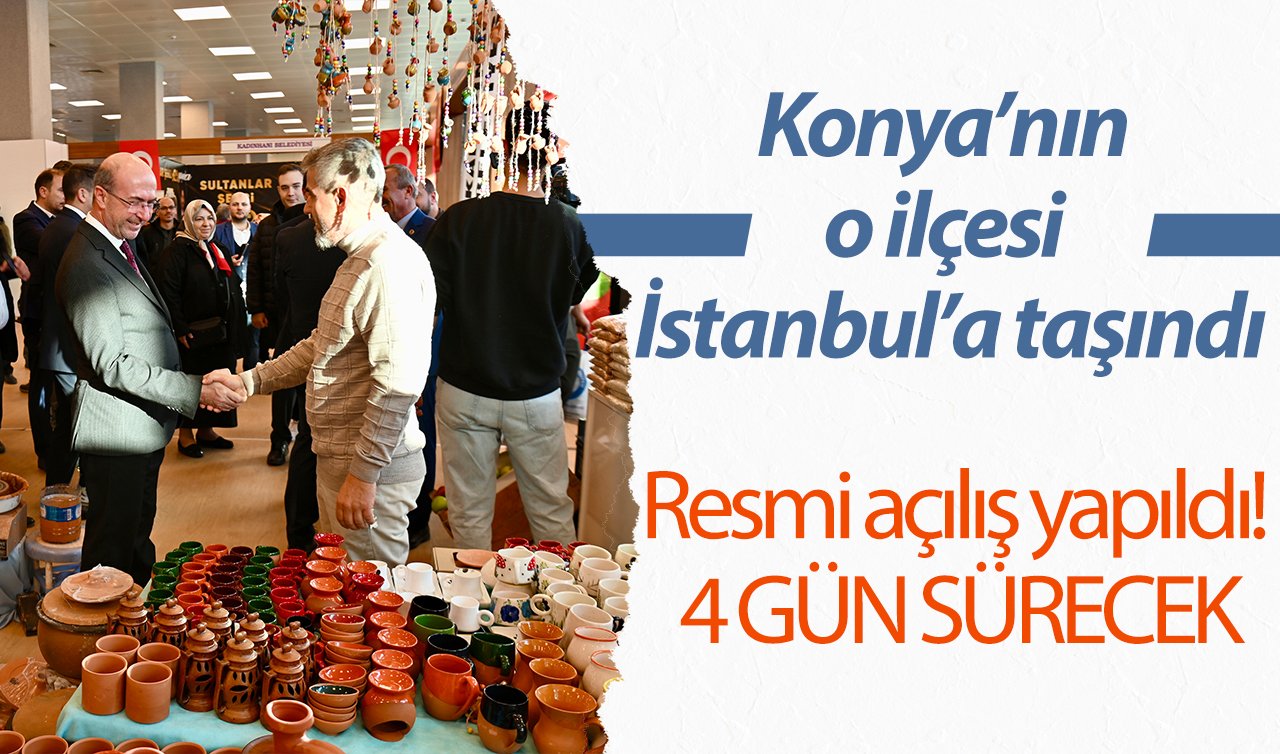 Resmi açılış yapıldı! Konya’nın o ilçesi İstanbul’a taşındı: 4 GÜN SÜRECEK!