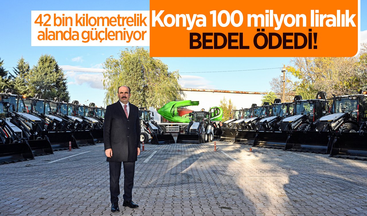 Konya 100 milyon liralık bedel ödedi! 42 bin kilometrelik alanda güçleniyor