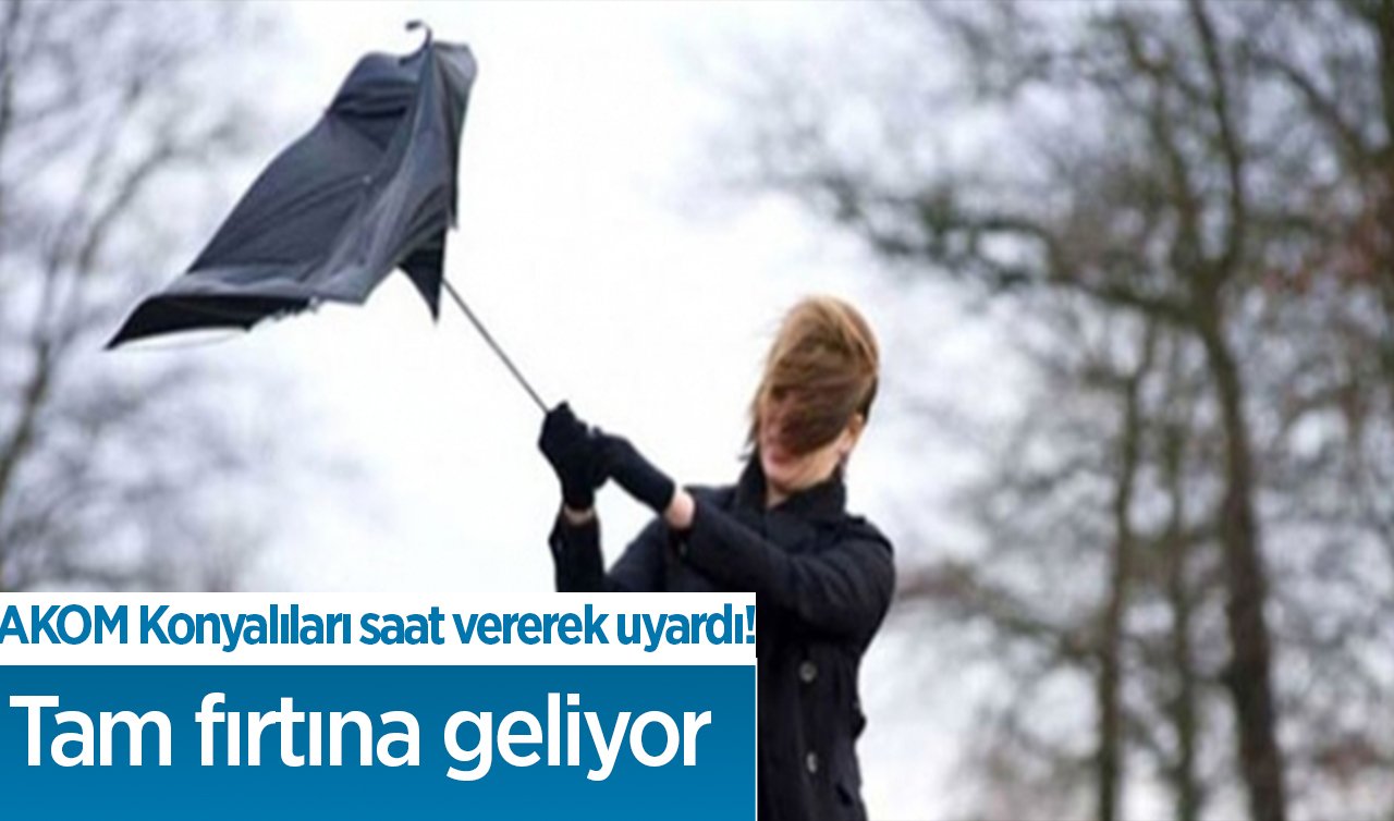 AKOM Konyalıları saat vererek uyardı!  Tam fırtına geliyor