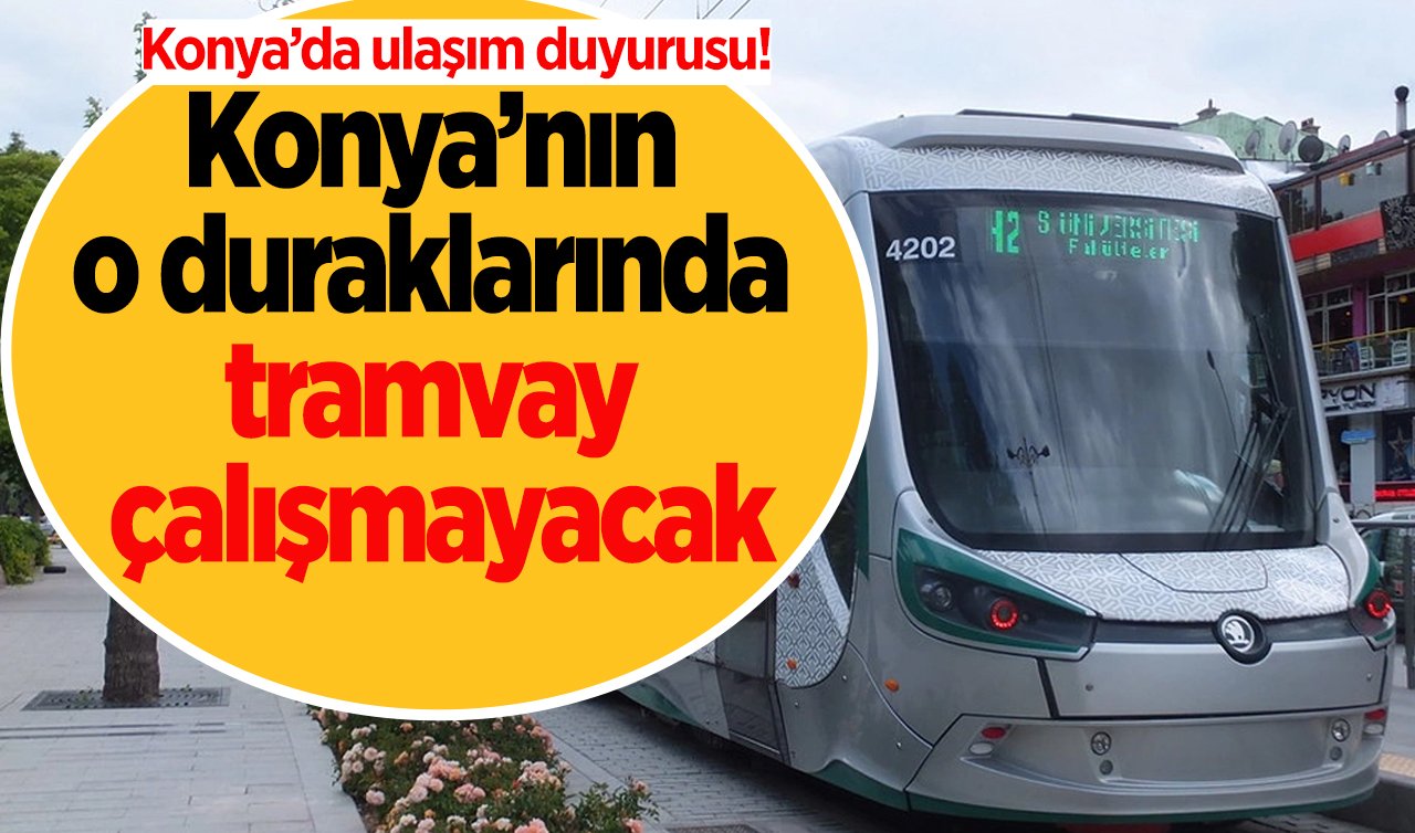 Ulaşım duyurusu! Konya’nın o duraklarında tramvay çalışmayacak