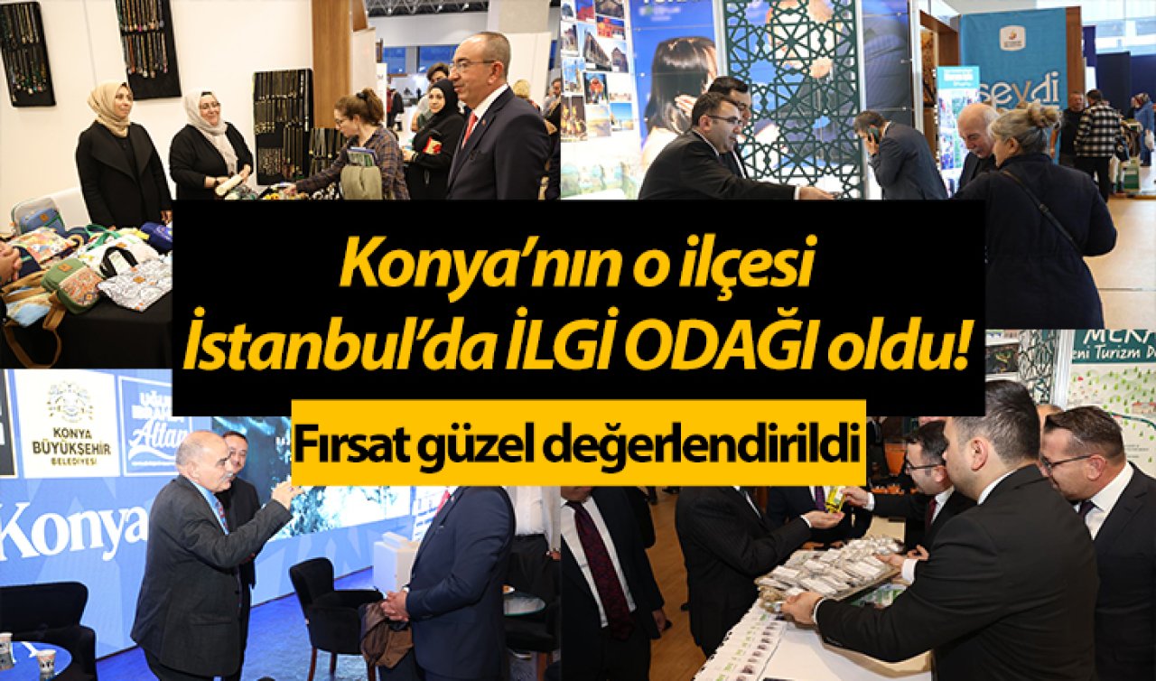 Konya’nın o ilçesi İstanbul’da İLGİ ODAĞI oldu! Fırsat güzel değerlendirildi 